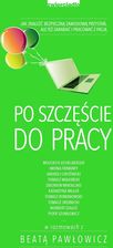 Po szczęscie do pracy. Jak znaleźć bezpieczną przystań, ale też zarabiać i pracować z pasją