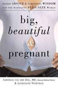 Big, Beautiful, and Pregnant: Expert Advice and Comforting Wisdom for the Expecting Plus-Size Woman