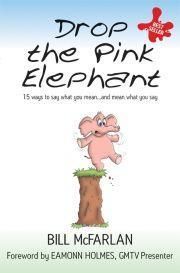 Drop the Pink Elephant: 15 Ways to Say What You Mean - And Mean What You Say