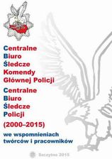 CENTRALNE BIURO ŚLEDCZE KOMENDY GŁÓWNEJ POLICJI. CENTRALNE BIURO ŚLEDCZE POLICJI (2000-2015) WE WSPOMNIENIACH TWÓRCÓW I PRACOWNIKÓW - Wiesław Mądrzeje - E-encyklopedie i leksykony