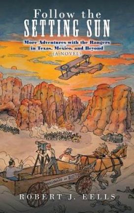 Follow the Setting Sun: More Adventures with the Rangers in Texas, Mexico, and Beyond (a Novel)