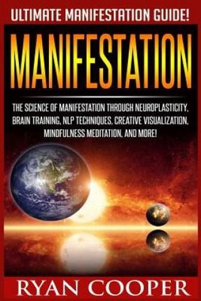 Manifestation: The Science of Manifestation Through Neuroplasticity, Brain Training, Nlp Techniques, Creative Visualization, Mindfuln