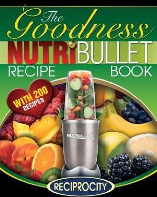 Nutribullet Goodness Recipe Book: 200 Health Boosting Nutritious and Therapeutoic Nutriblast and Smoothie Recipes