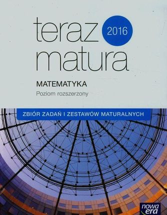 Teraz matura 2016 Matematyka Zbiór zadań i zestawów maturalnych Poziom rozszerzony