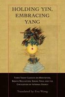 Holding Yin, Embracing Yang: Three Taoist Classics on Meditation, Breath Regulation, Sexual Yoga, and Thecirculation of Internal Energy