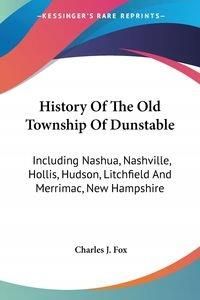 History of the Old Township of Dunstable: Including Nashua, Nashville, Hollis, Hudson, Litchfield and Merrimac, New Hampshire