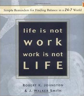 Life is Not Work, Work is Not Life: Simple Reminders for Finding Balance in a 24-7 World