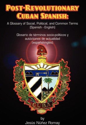 Post-Revolutionary Cuban Spanish: A Glossary of Social, Political, and Common Terms (Glosario de Trminos Socio-Polticos y Autctonos de Actualidad (Esp