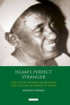 Islams Perfect Stranger The Life of Mahmud Muhammad Taha, Muslim Reformer of Sudan