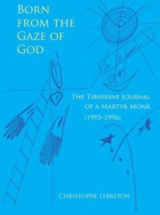Born From The Gaze Of God The Tibhirine Journal Of A Martyr Monk (1993 - 1996)