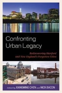 Confronting Urban Legacy Rediscovering Hartford And New England'S Forgotten Cities