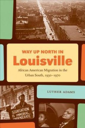 Way Up North in Louisville African American Migration in the Urban South 1930-1970