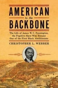 American To The Backbone The Life Of James W. C. Pennington, The Fugitive Slave Who Became One Of The First Black Abolitionists