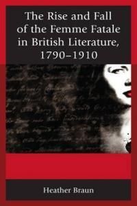 Rise And Fall Of The Femme Fatale In British Literature, 1790-1910 From Gothic Novel To Vampire Tale