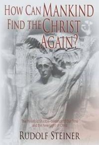 How Can Mankind Find the Christ Again?: The Threefold Shadow-Existence of Our Time and the New Light of Christ