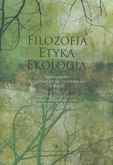Filozofia Etyka Ekologia. Profesorowi Włodzimierzowi Tyburskiemu w darze (E-book)