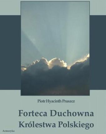 Forteca duchowna Królestwa Polskiego... - Piotr Hyacinth Pruszcz (E-book)