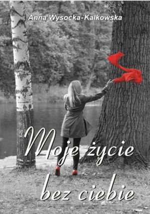 Moje życie bez ciebie - Anna Wysocka - Kalkowska (E-book)