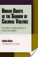 Human Rights In The Shadow Of Colonial VIolence The Wars Of Independence In Kenya And Algeria