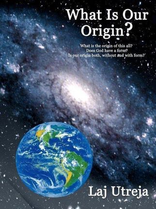 What Is Our Origin?: What Is the Origin of This All? Does God Have a Form? Is Our Origin Both, Without and with Form?