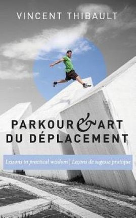 Parkour & Art Du Deplacement: Lessons In Practical Wisdom - Lecons De Sagesse Pratique