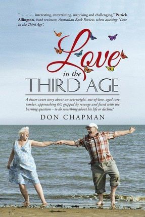 Love In The Third Age: A Bitter Sweet Story About An Overweight, Out-Of-Love, Aged Care Worker, Approaching 60, Gripped By Revenge And Faced