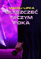 Zdjęcie Błyszczeć niczym foka - Maciej Lipka (E-book) - Brwinów