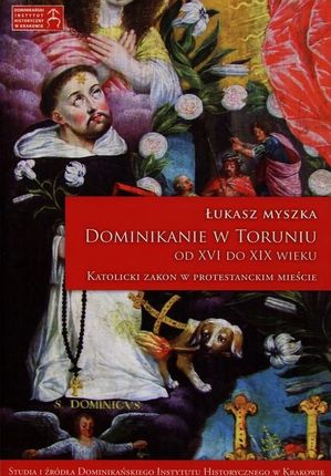 Dominikanie w Toruniu od XVI do XIX wieku Łukasz Myszka