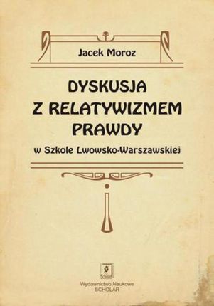 Dyskusja z relatywizmem prawdy w Szkole Lwowsko-Warszawskiej (E-book)