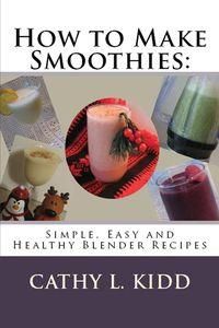 How to Make Smoothies - Simple, Easy and Healthy Blender Recipes
