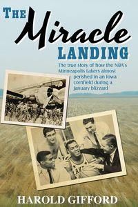 The Miracle Landing - The True Story of How the NBAs Minneapolis Lakers Almost Perished in an Iowa Cornfield During a January Blizzard