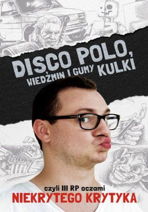 Disco Polo, Wiedźmin i gumy kulki, czyli III RP oczami Niekrytego Krytyka (E-book)