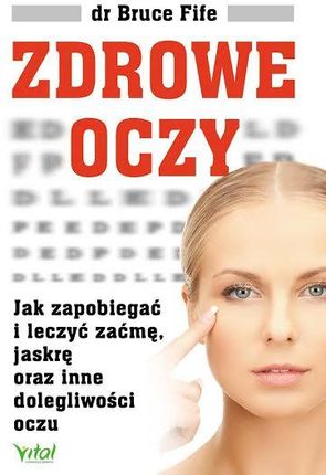 Zdrowe oczy. Jak zapobiegać i leczyć zaćmę, jaskrę oraz inne dolegliwości oczu Bruce Fife