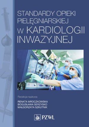 Standardy opieki pielęgniarskiej w kardiologii inwazyjnej (E-book)