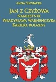 Jan z Czyżowa namiestnik Władysława Warneńczyka. - Anna Sochacka