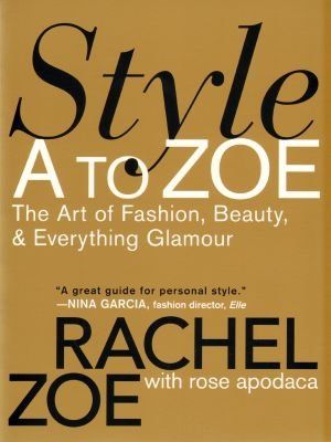 Style A to Zoe: The Art of Fashion, Beauty, & Everything Glamour