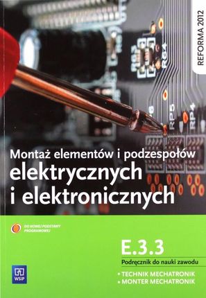Montaż elementów i podzespołów elektrycznych i elektronicznych. Kwalifikacja E.3.3. Podręcznik do nauki zawodu technik mechatronik / monter mechatroni