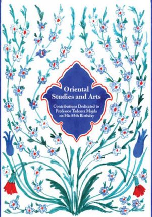 Oriental Studies and Arts. Contributions Dedicated to Professor Tadeusz Majda on His 85th Birthday