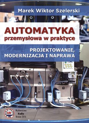 Automatyka przemysłowa w praktyce. Projektowanie, modernizacja i naprawa