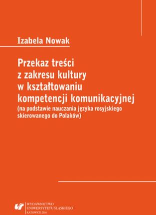 Przekaz treści z zakresu kultury w kształtowaniu kompetencji komunikacyjnej (na podstawie nauczania języka rosyjskiego skierowanego do Polaków) (PDF)