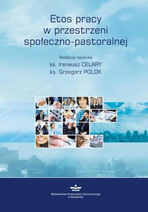 Etos pracy w przestrzeni społeczno-pastoralnej - Ireneusz Celary, Grzegorz Polok
