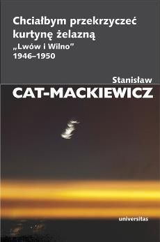 Chciałbym przekrzyczeć kurtynę żelazną ?Lwów i Wilno? 1946-1950 - Stanisław Cat-Mackiewicz