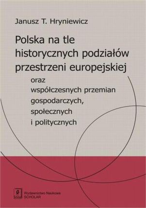 Polska na tle historycznych podziałów przestrzeni europejskiej oraz współczesnych przemian gospodarczych, społecznych i politycznych (PDF)