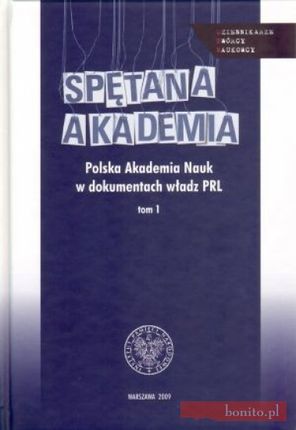Spętana Akademia Polska Akademia Nauk w dokumentach władz PRL Tom 1 Patryk Pleskot