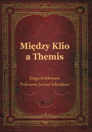 Między Klio a Themis. Księga dedykowana Profesorowi Jackowi Sobczakowi Ksenia Kakareko