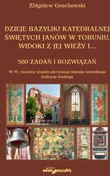 Dzieje bazyliki katedralnej świętych Janów w Toruniu widoki z jej wieży i...560 zadań i rozwiązań - Zbigniew Grochowski