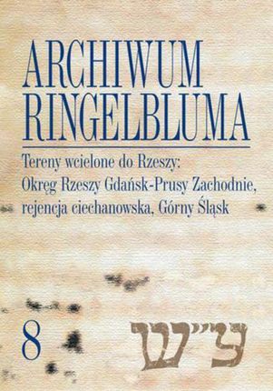 Archiwum Ringelbluma. Konspiracyjne Archiwum Getta Warszawy, tom 8. Tereny wcielone do Rzeszy: Okręg Rzeszy Gdańsk-Prusy Zachodnie, rejencja ciechanow