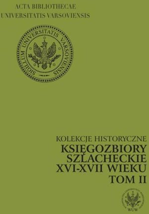 Kolekcje historyczne. Księgozbiory szlacheckie XVI-XVII wieku. Tom II (PDF) - wypożycz od 4.92 zł