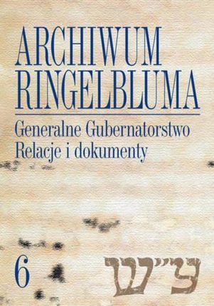 Archiwum Ringelbluma. Konspiracyjne Archiwum Getta Warszawy, tom 6, Generalne Gubernatorstwo. Relacje i dokumenty (PDF) - wypożycz od 4.92 zł