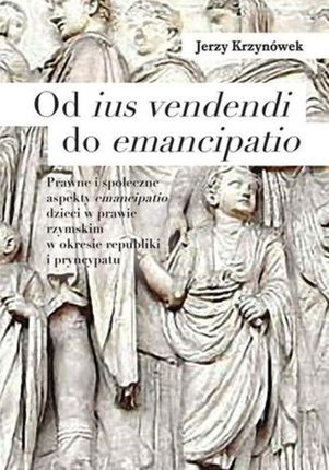 Od ius vendendi do emancipatio. Prawne i społeczne aspekty emancipatio dzieci w prawie rzymskim w okresie republiki i pryncypatu (PDF)